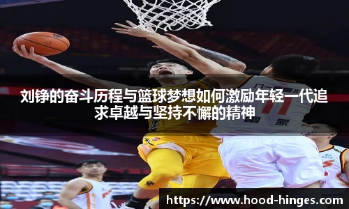 刘铮的奋斗历程与篮球梦想如何激励年轻一代追求卓越与坚持不懈的精神