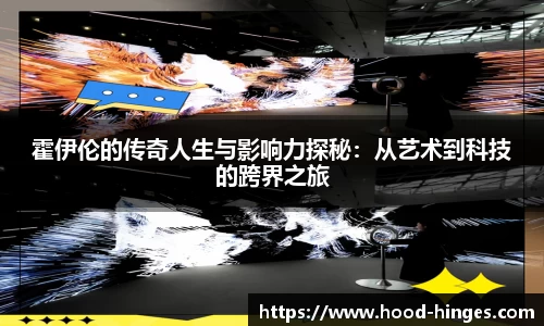 霍伊伦的传奇人生与影响力探秘：从艺术到科技的跨界之旅