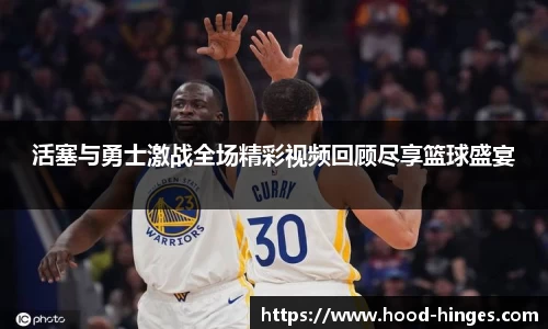 活塞与勇士激战全场精彩视频回顾尽享篮球盛宴