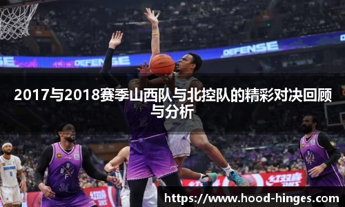 2017与2018赛季山西队与北控队的精彩对决回顾与分析