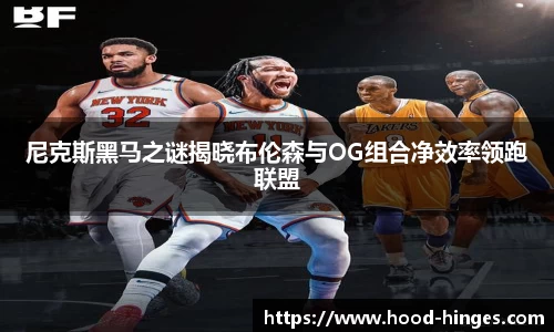 尼克斯黑马之谜揭晓布伦森与OG组合净效率领跑联盟