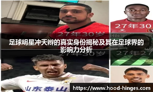 足球明星冲天辫的真实身份揭秘及其在足球界的影响力分析