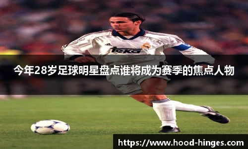 今年28岁足球明星盘点谁将成为赛季的焦点人物
