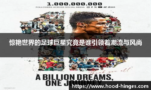 惊艳世界的足球巨星究竟是谁引领着潮流与风尚