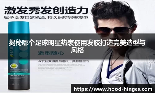 揭秘哪个足球明星热衷使用发胶打造完美造型与风格