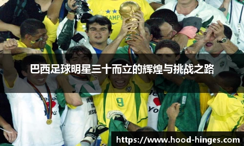 巴西足球明星三十而立的辉煌与挑战之路
