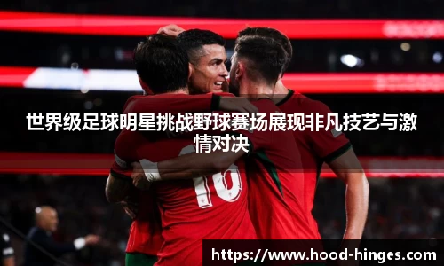 世界级足球明星挑战野球赛场展现非凡技艺与激情对决