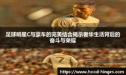 足球明星C与豪车的完美结合揭示奢华生活背后的奋斗与荣耀