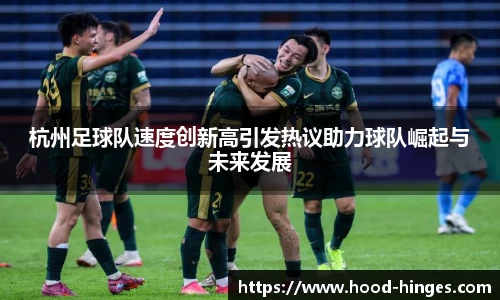 杭州足球队速度创新高引发热议助力球队崛起与未来发展