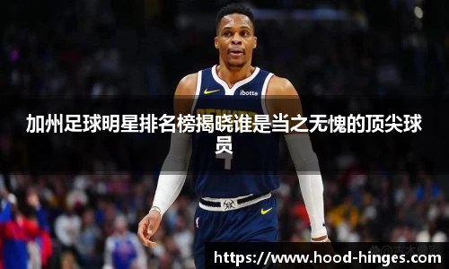 加州足球明星排名榜揭晓谁是当之无愧的顶尖球员