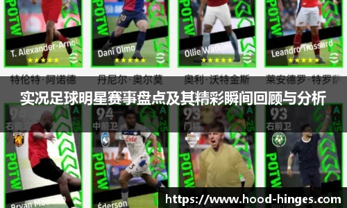 实况足球明星赛事盘点及其精彩瞬间回顾与分析