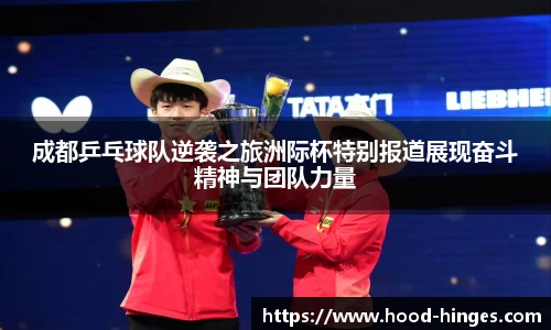 成都乒乓球队逆袭之旅洲际杯特别报道展现奋斗精神与团队力量